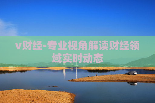 v财经-专业视角解读财经领域实时动态