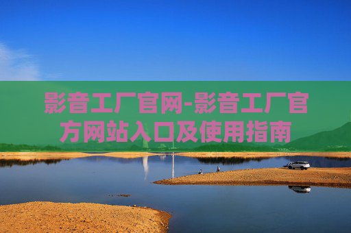 影音工厂官网-影音工厂官方网站入口及使用指南
