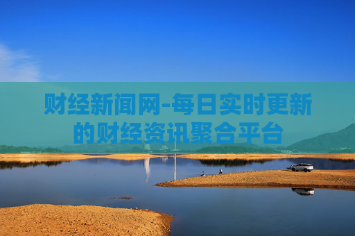 财经新闻网-每日实时更新的财经资讯聚合平台