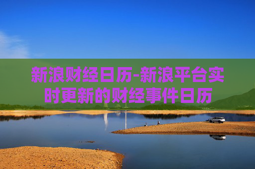 新浪财经日历-新浪平台实时更新的财经事件日历