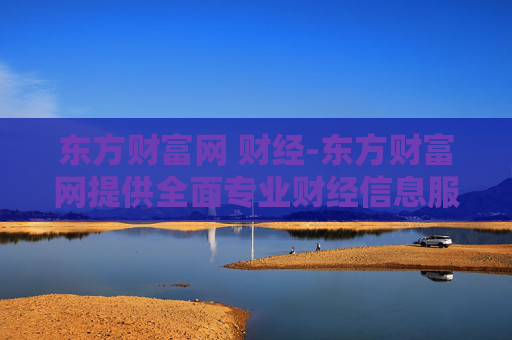 东方财富网 财经-东方财富网提供全面专业财经信息服务