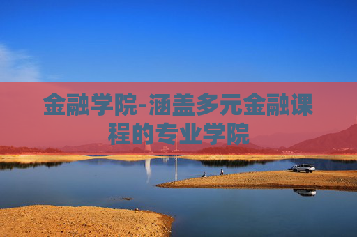 金融学院-涵盖多元金融课程的专业学院
