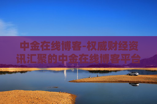 中金在线博客-权威财经资讯汇聚的中金在线博客平台