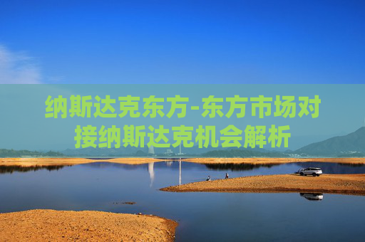 纳斯达克东方-东方市场对接纳斯达克机会解析