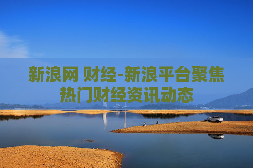 新浪网 财经-新浪平台聚焦热门财经资讯动态