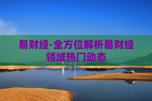 易财经-全方位解析易财经领域热门动态