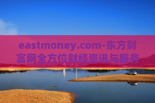 eastmoney.com-东方财富网全方位财经资讯与服务平台