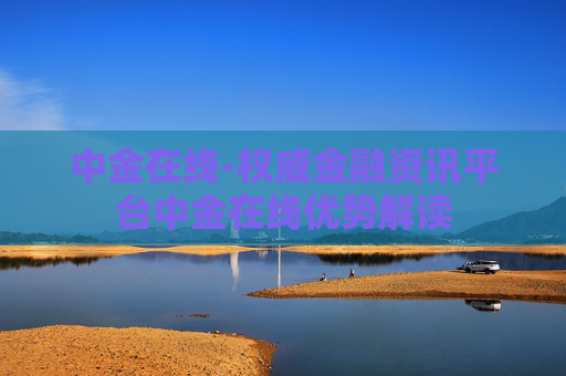 中金在线-权威金融资讯平台中金在线优势解读