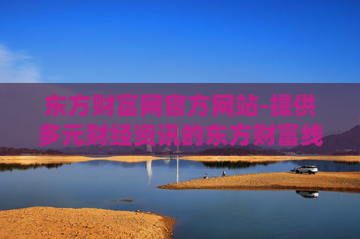 东方财富网官方网站-提供多元财经资讯的东方财富线上平台