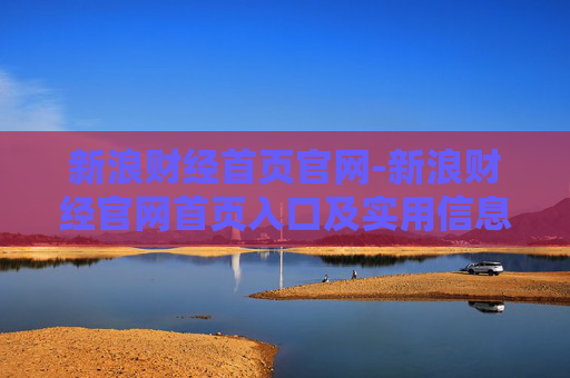 新浪财经首页官网-新浪财经官网首页入口及实用信息