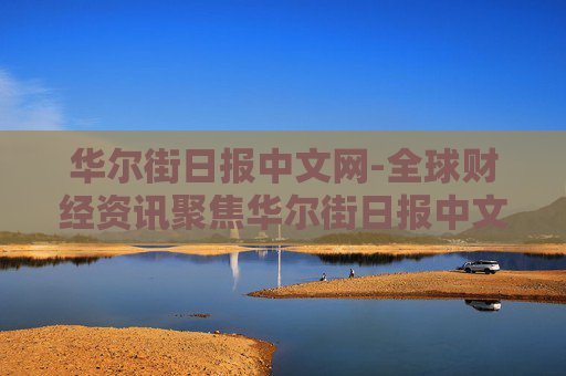 华尔街日报中文网-全球财经资讯聚焦华尔街日报中文平台