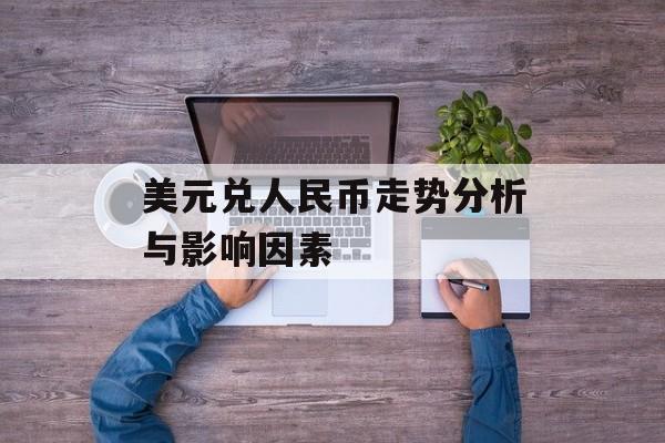 美元兑人民币走势分析与影响因素