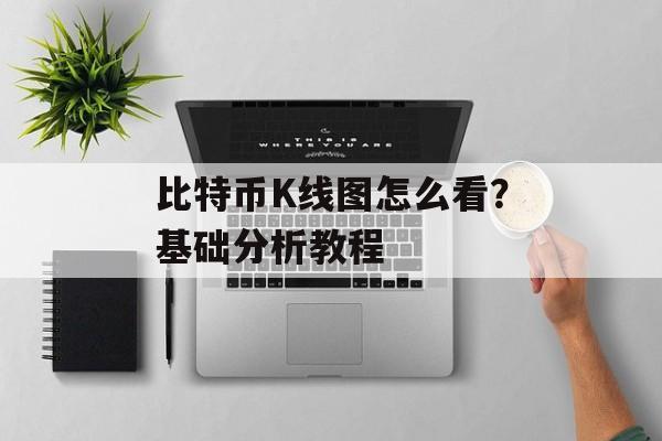 比特币K线图怎么看？基础分析教程