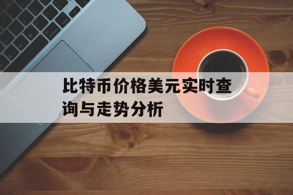比特币价格美元实时查询与走势分析
