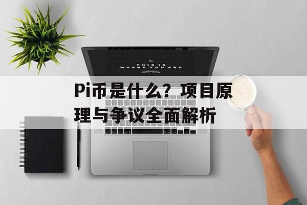 Pi币是什么？项目原理与争议全面解析