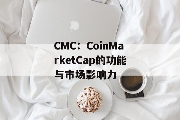 CMC：CoinMarketCap的功能与市场影响力