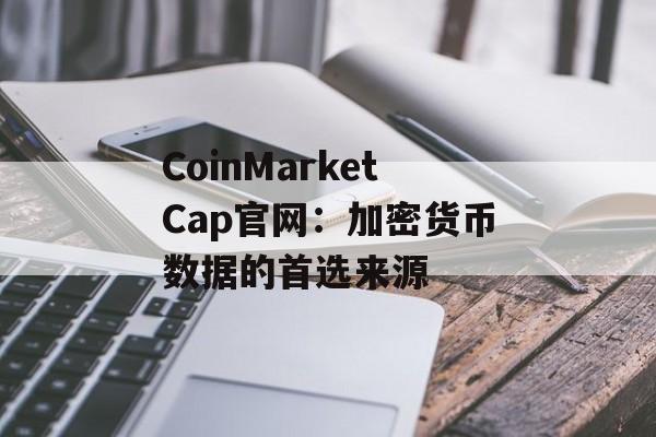 CoinMarketCap官网：加密货币数据的首选来源