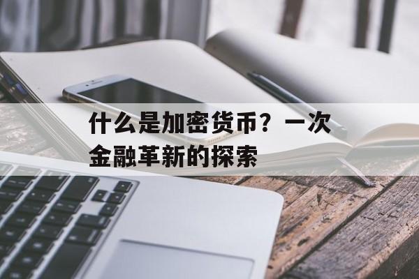 什么是加密货币？一次金融革新的探索