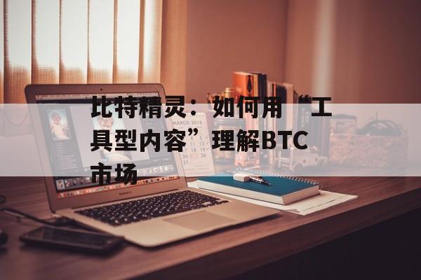 比特精灵：如何用“工具型内容”理解BTC市场