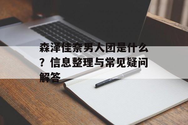 森泽佳奈男人团是什么？信息整理与常见疑问解答