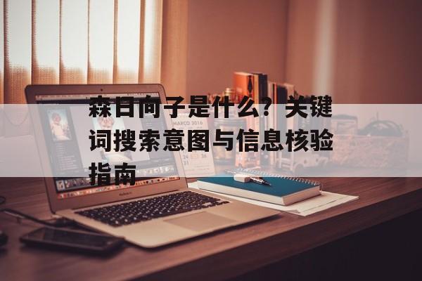 森日向子是什么？关键词搜索意图与信息核验指南