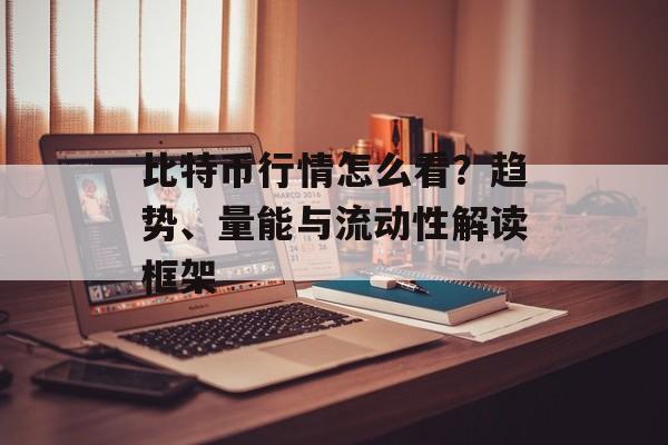 比特币行情怎么看？趋势、量能与流动性解读框架