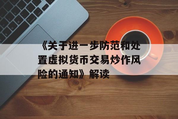 《关于进一步防范和处置虚拟货币交易炒作风险的通知》解读