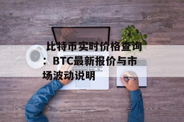  比特币实时价格查询：BTC最新报价与市场波动说明