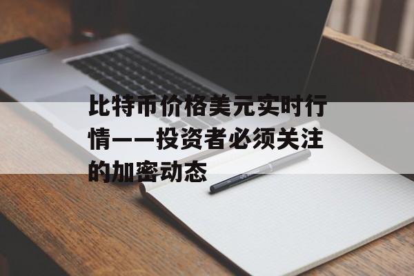比特币价格美元实时行情——投资者必须关注的加密动态