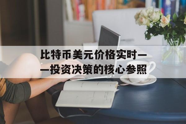 比特币美元价格实时——投资决策的核心参照