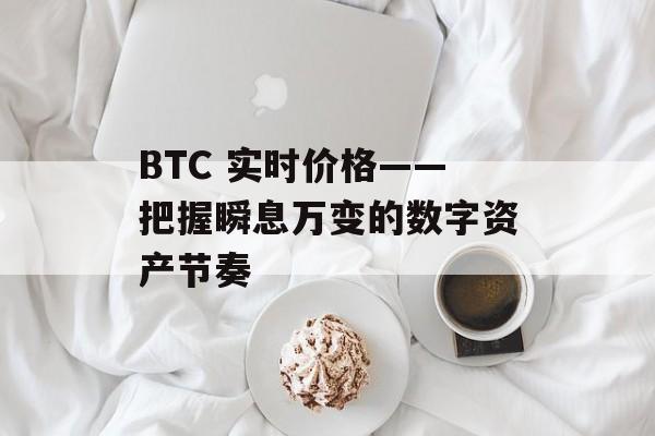 BTC 实时价格——把握瞬息万变的数字资产节奏