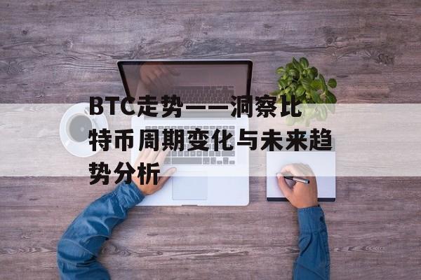 BTC走势——洞察比特币周期变化与未来趋势分析