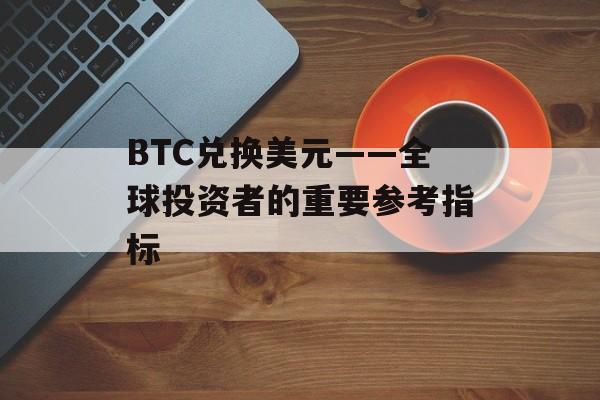 BTC兑换美元——全球投资者的重要参考指标