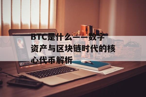 BTC是什么——数字资产与区块链时代的核心代币解析