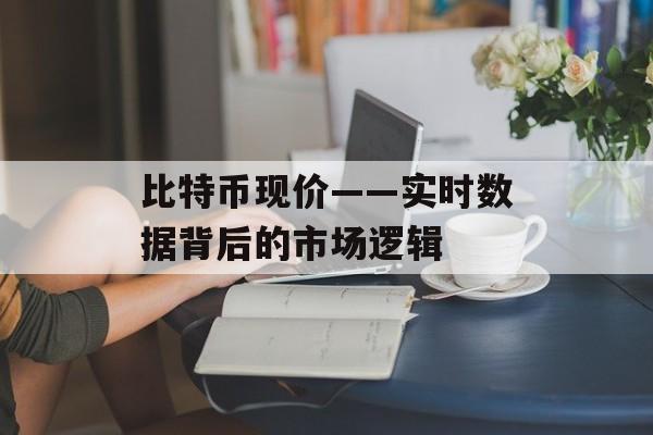 比特币现价——实时数据背后的市场逻辑
