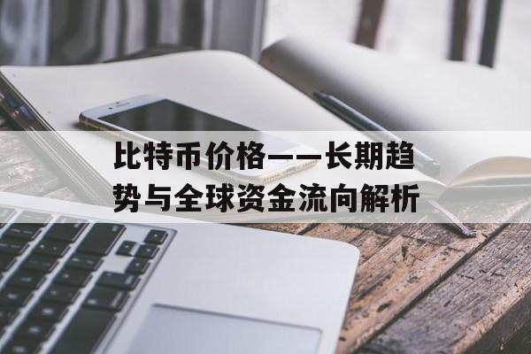 比特币价格——长期趋势与全球资金流向解析