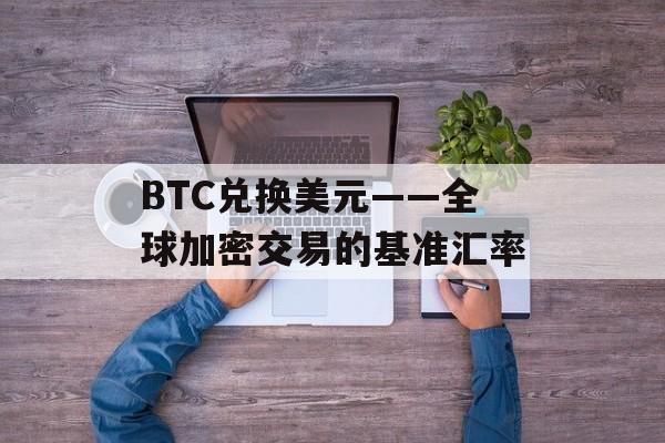 BTC兑换美元——全球加密交易的基准汇率