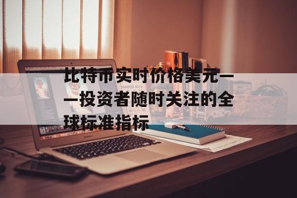 比特币实时价格美元——投资者随时关注的全球标准指标