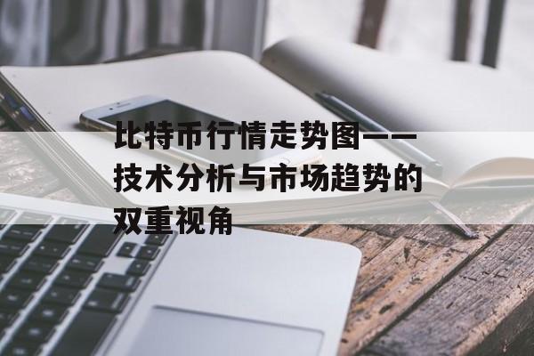 比特币行情走势图——技术分析与市场趋势的双重视角