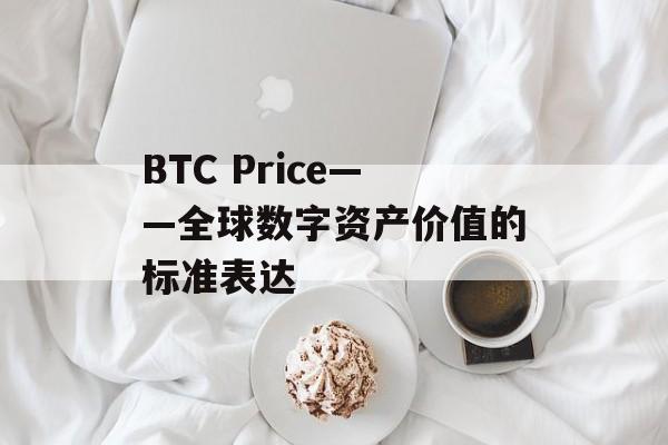 BTC Price——全球数字资产价值的标准表达