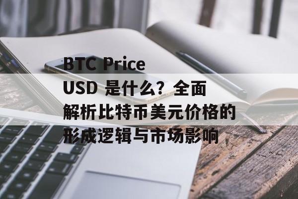 BTC Price USD 是什么？全面解析比特币美元价格的形成逻辑与市场影响