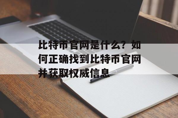 比特币官网是什么？如何正确找到比特币官网并获取权威信息
