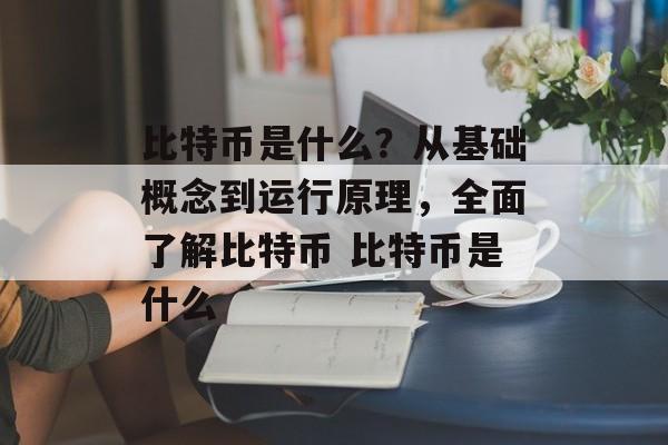 比特币是什么？从基础概念到运行原理，全面了解比特币 比特币是什么