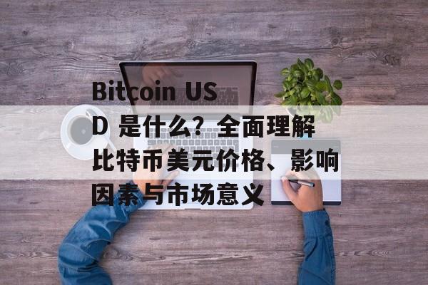 Bitcoin USD 是什么？全面理解比特币美元价格、影响因素与市场意义