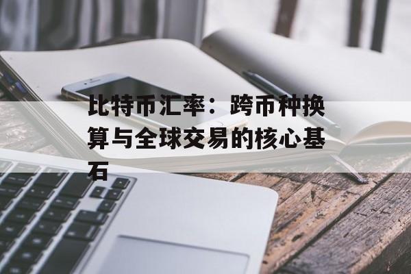 比特币汇率：跨币种换算与全球交易的核心基石