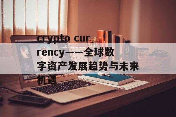 crypto currency——全球数字资产发展趋势与未来机遇