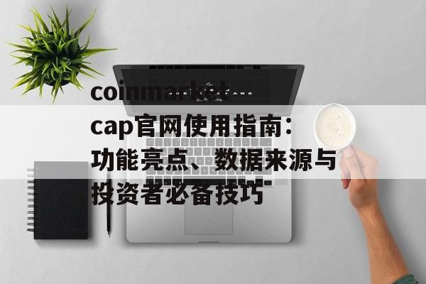 coinmarketcap官网使用指南：功能亮点、数据来源与投资者必备技巧