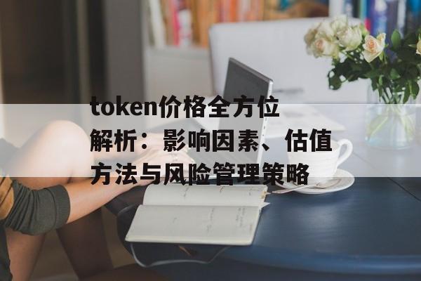 token价格全方位解析：影响因素、估值方法与风险管理策略 