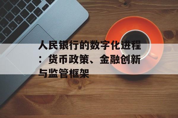 人民银行的数字化进程:货币政策、金融创新与监管框架
