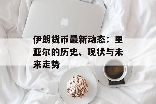 伊朗货币最新动态:里亚尔的历史、现状与未来走势 伊朗货币最新动态:里亚尔的历史、现状与未来走势